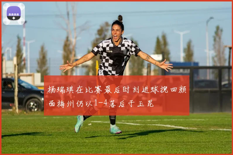 杨瑞琪在比赛最后时刻进球挽回颜面梅州仍以1-4落后于玉昆