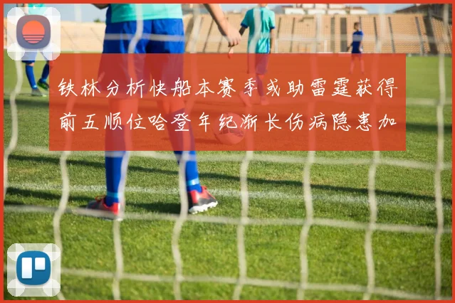 铁林分析快船本赛季或助雷霆获得前五顺位哈登年纪渐长伤病隐患加大