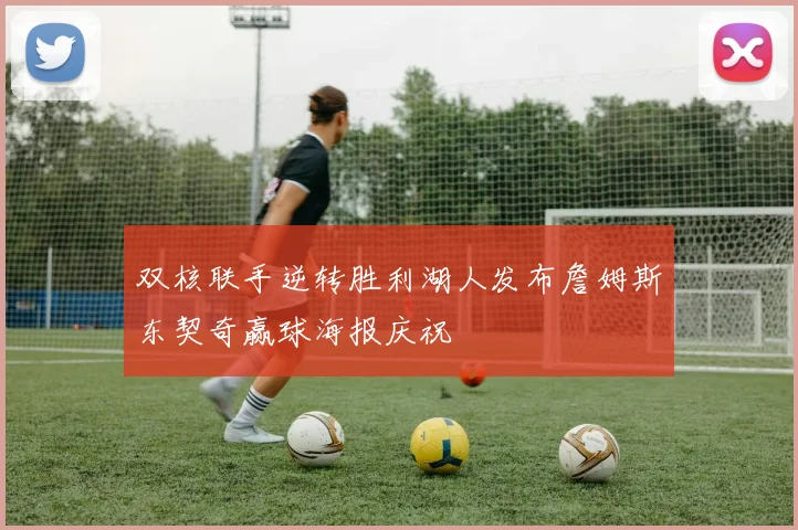 双核联手逆转胜利湖人发布詹姆斯东契奇赢球海报庆祝