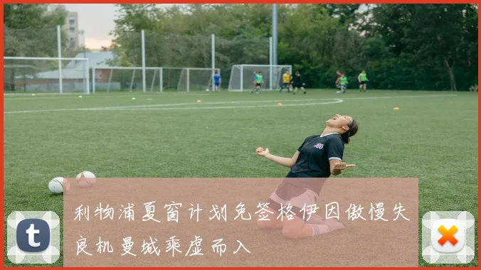利物浦夏窗计划免签格伊因傲慢失良机曼城乘虚而入