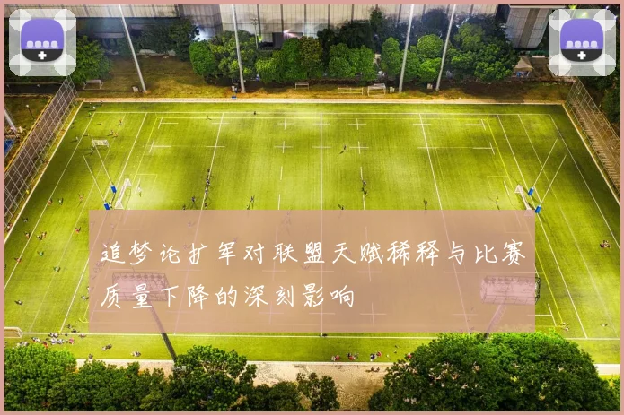 追梦论扩军对联盟天赋稀释与比赛质量下降的深刻影响