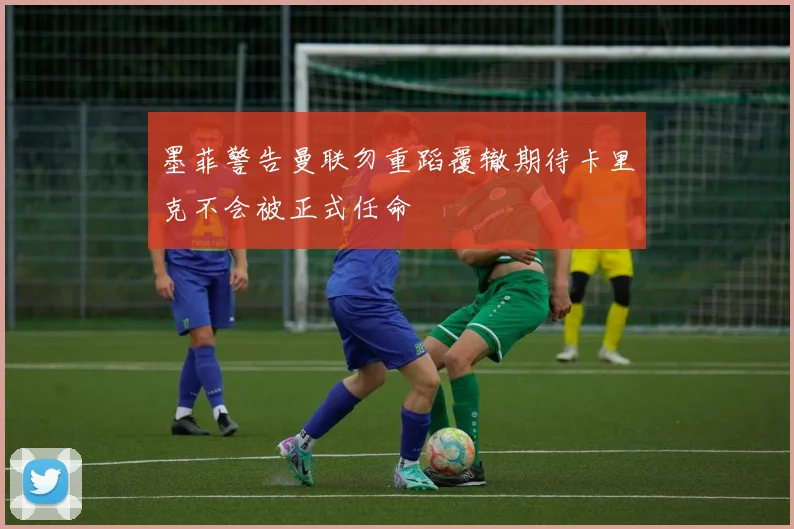 墨菲警告曼联勿重蹈覆辙期待卡里克不会被正式任命