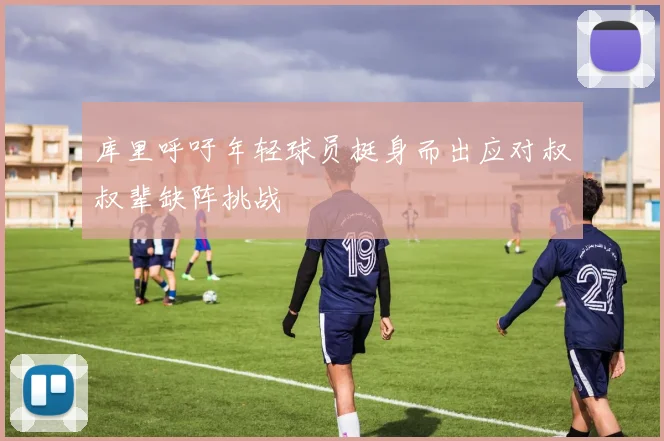 库里呼吁年轻球员挺身而出应对叔叔辈缺阵挑战