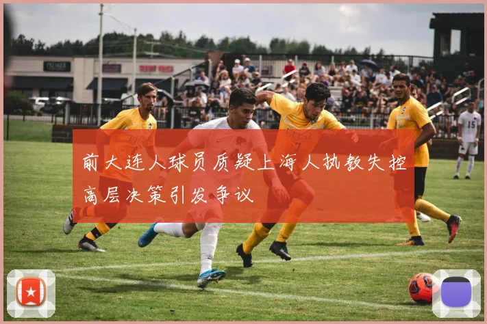 前大连人球员质疑上海人执教失控高层决策引发争议