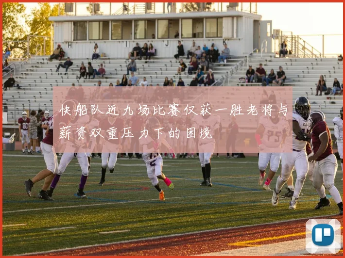 快船队近九场比赛仅获一胜老将与薪资双重压力下的困境