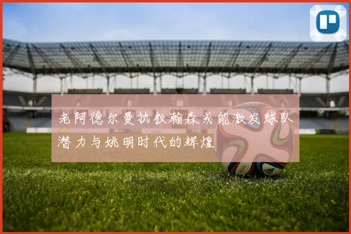 老阿德尔曼执教瀚森或能激发球队潜力与姚明时代的辉煌