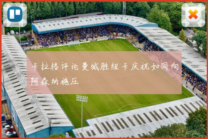 卡拉格评论曼城胜纽卡庆祝如同向阿森纳施压