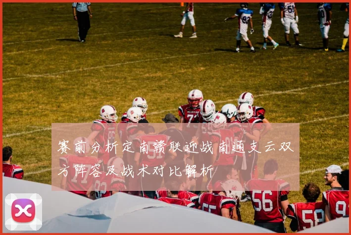 赛前分析定南赣联迎战南通支云双方阵容及战术对比解析