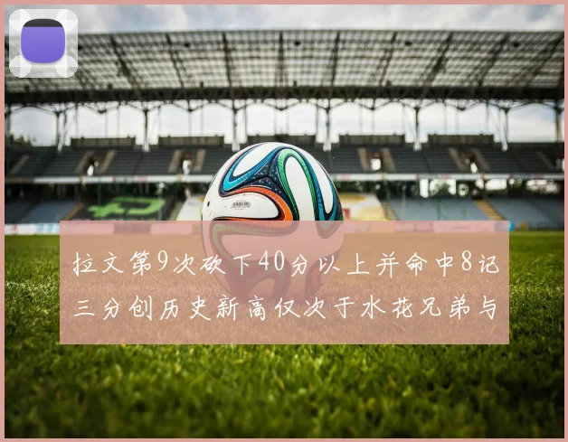拉文第9次砍下40分以上并命中8记三分创历史新高仅次于水花兄弟与表演者