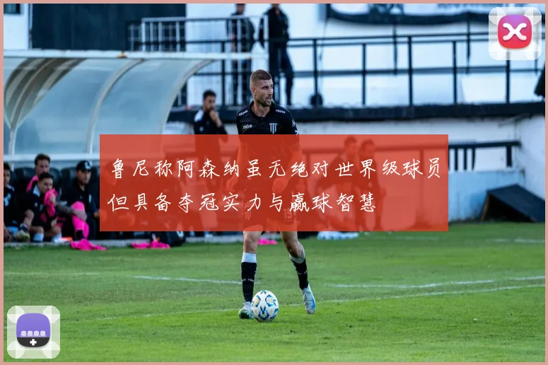 鲁尼称阿森纳虽无绝对世界级球员但具备夺冠实力与赢球智慧