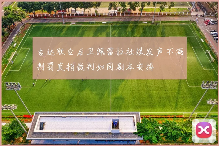 吉达联合后卫佩雷拉社媒发声不满判罚直指裁判如同剧本安排