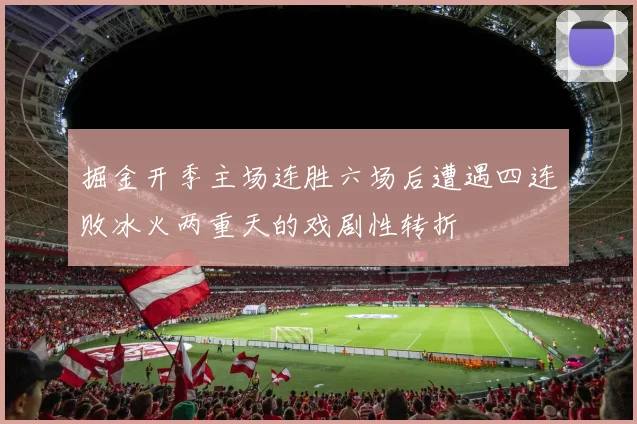 掘金开季主场连胜六场后遭遇四连败冰火两重天的戏剧性转折