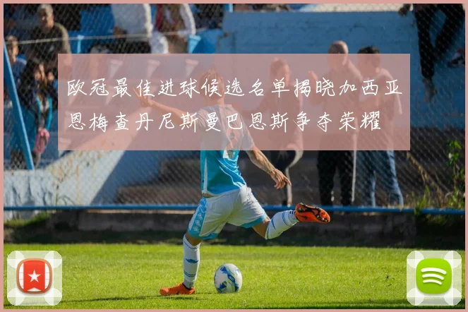 欧冠最佳进球候选名单揭晓加西亚恩梅查丹尼斯曼巴恩斯争夺荣耀