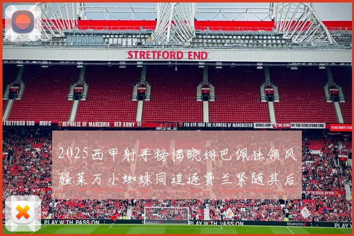 2025西甲射手榜揭晓姆巴佩独领风骚莱万小蜘蛛同追逐费兰紧随其后