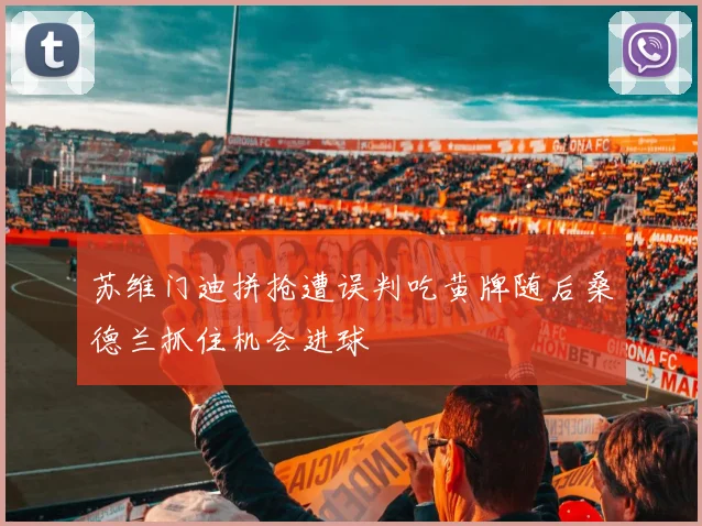 苏维门迪拼抢遭误判吃黄牌随后桑德兰抓住机会进球