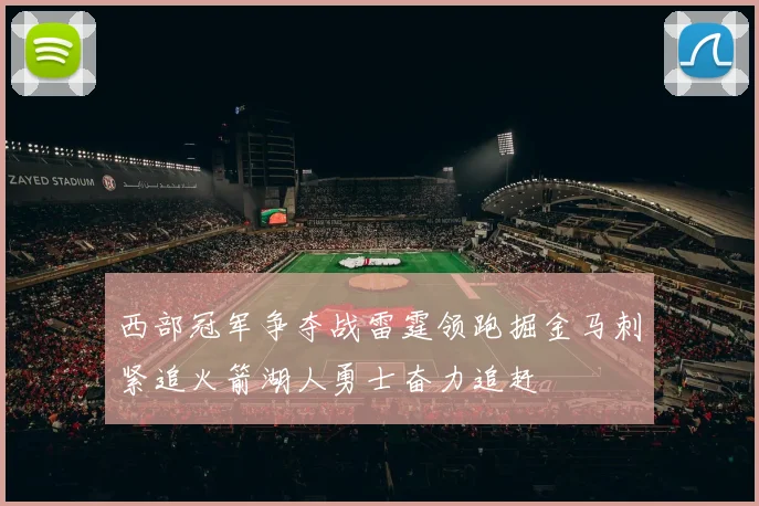 西部冠军争夺战雷霆领跑掘金马刺紧追火箭湖人勇士奋力追赶