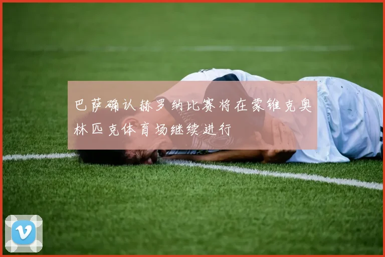 巴萨确认赫罗纳比赛将在蒙锥克奥林匹克体育场继续进行